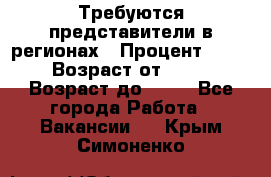 Требуются представители в регионах › Процент ­ 40 › Возраст от ­ 18 › Возраст до ­ 99 - Все города Работа » Вакансии   . Крым,Симоненко